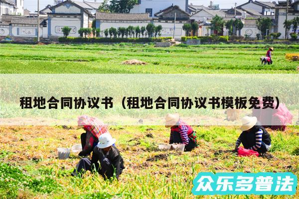 租地合同协议书以及租地合同协议书模板免费
