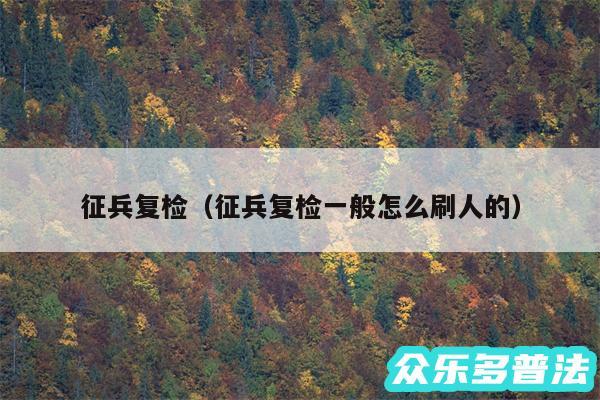 征兵复检以及征兵复检一般怎么刷人的