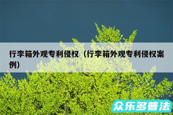 行李箱外观专利侵权以及行李箱外观专利侵权案例