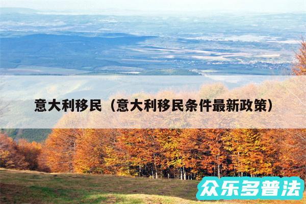 意大利移民以及意大利移民条件最新政策
