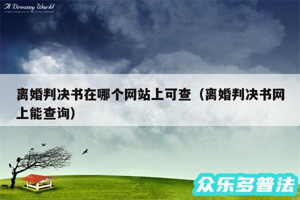 离婚判决书在哪个网站上可查以及离婚判决书网上能查询