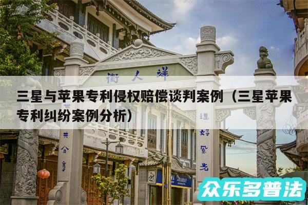 三星与苹果专利侵权赔偿谈判案例以及三星苹果专利纠纷案例分析