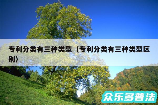 专利分类有三种类型以及专利分类有三种类型区别