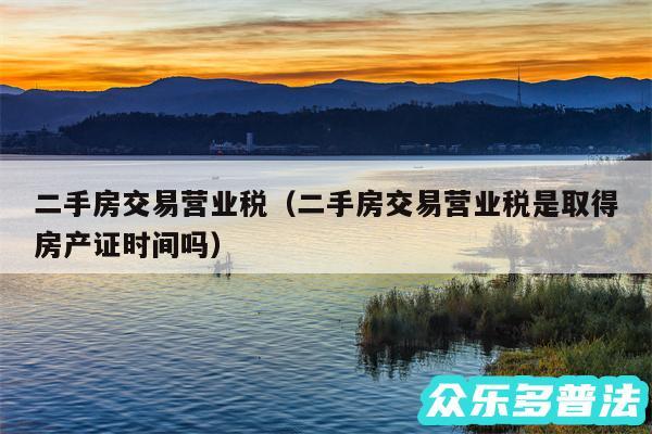 二手房交易营业税以及二手房交易营业税是取得房产证时间吗
