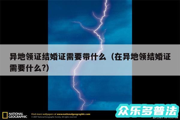 异地领证结婚证需要带什么以及在异地领结婚证需要什么?