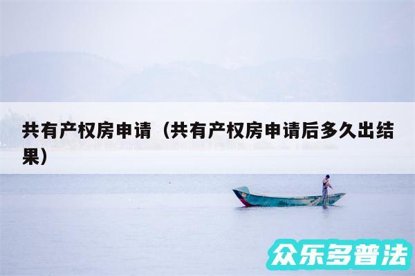 共有产权房申请以及共有产权房申请后多久出结果