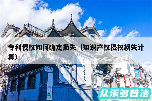 专利侵权如何确定损失以及知识产权侵权损失计算