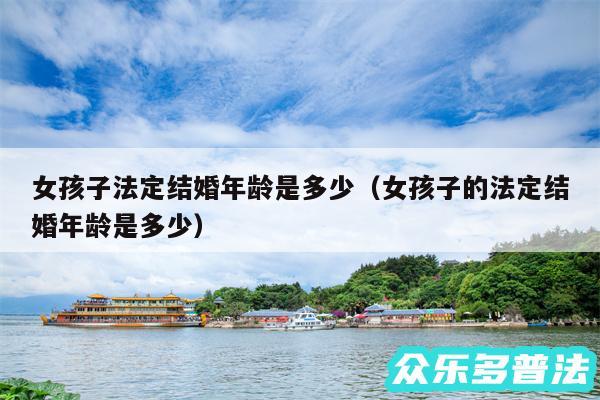 女孩子法定结婚年龄是多少以及女孩子的法定结婚年龄是多少