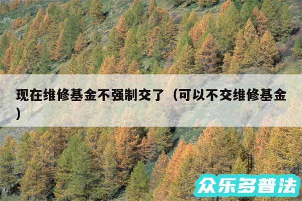 现在维修基金不强制交了以及可以不交维修基金