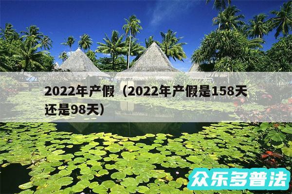 2024年产假以及2024年产假是158天还是98天
