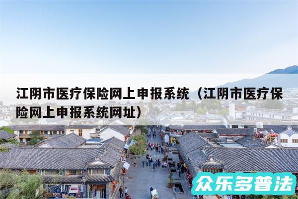 江阴市医疗保险网上申报系统以及江阴市医疗保险网上申报系统网址
