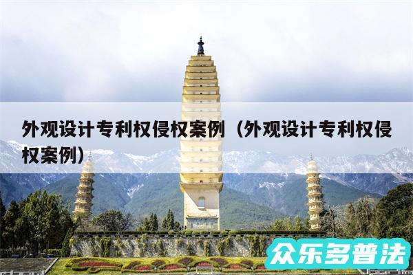 外观设计专利权侵权案例以及外观设计专利权侵权案例