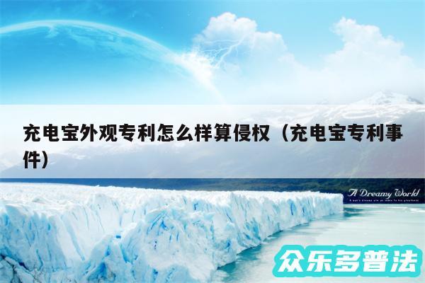 充电宝外观专利怎么样算侵权以及充电宝专利事件