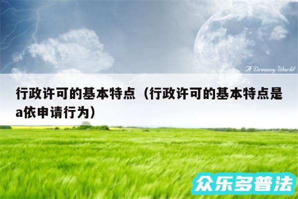 行政许可的基本特点以及行政许可的基本特点是a依申请行为