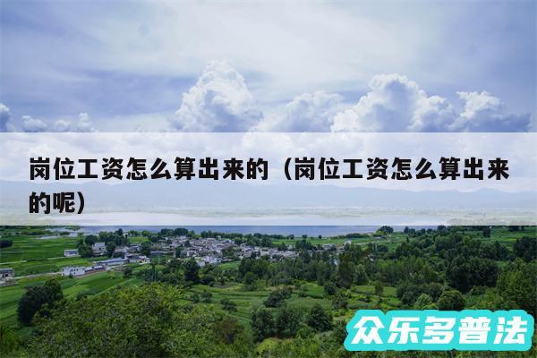岗位工资怎么算出来的以及岗位工资怎么算出来的呢