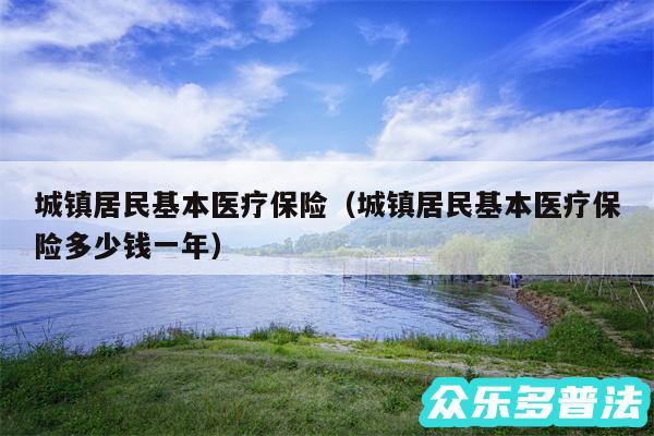 城镇居民基本医疗保险以及城镇居民基本医疗保险多少钱一年