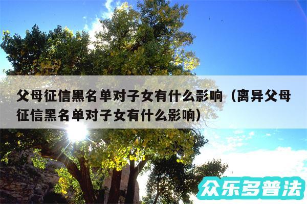 父母征信黑名单对子女有什么影响以及离异父母征信黑名单对子女有什么影响