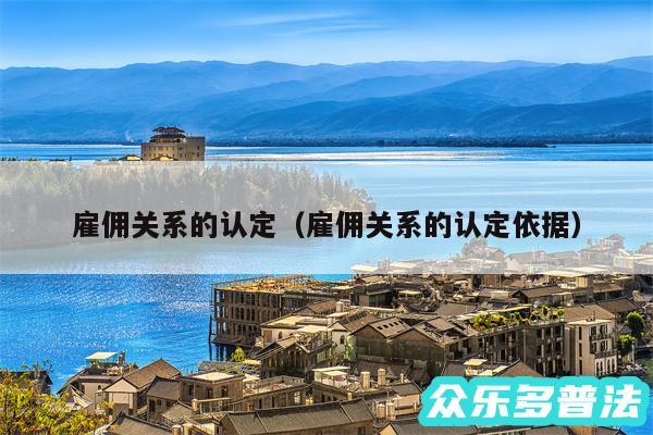 雇佣关系的认定以及雇佣关系的认定依据