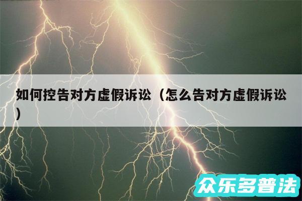 如何控告对方虚假诉讼以及怎么告对方虚假诉讼