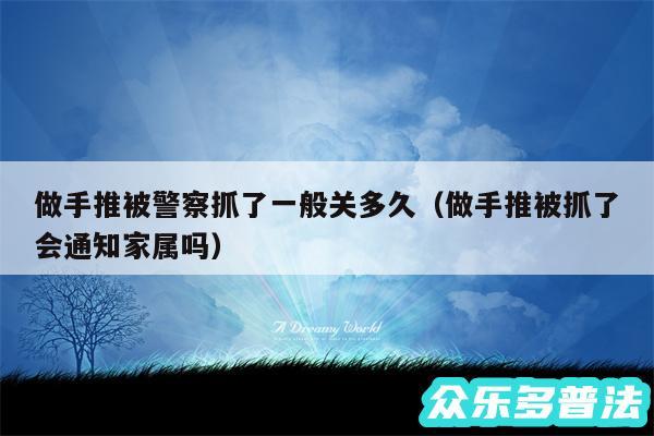 做手推被警察抓了一般关多久以及做手推被抓了会通知家属吗