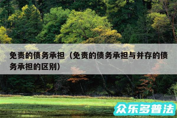 免责的债务承担以及免责的债务承担与并存的债务承担的区别
