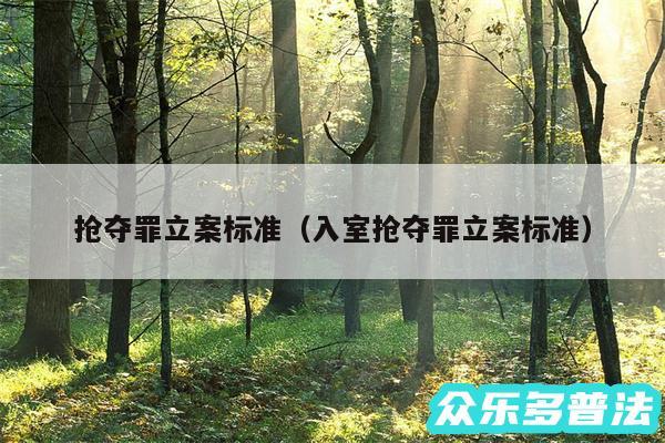 抢夺罪立案标准以及入室抢夺罪立案标准