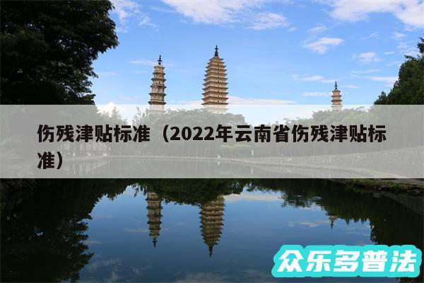 伤残津贴标准以及2024年云南省伤残津贴标准