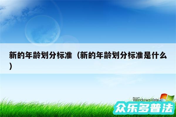 新的年龄划分标准以及新的年龄划分标准是什么
