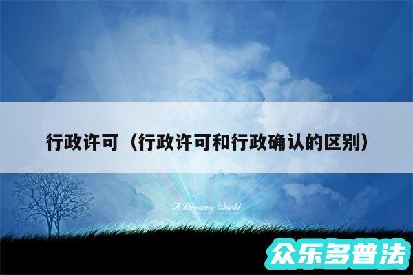 行政许可以及行政许可和行政确认的区别