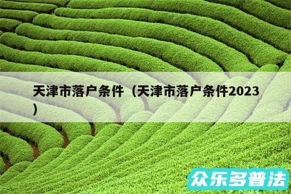 天津市落户条件以及天津市落户条件2024
