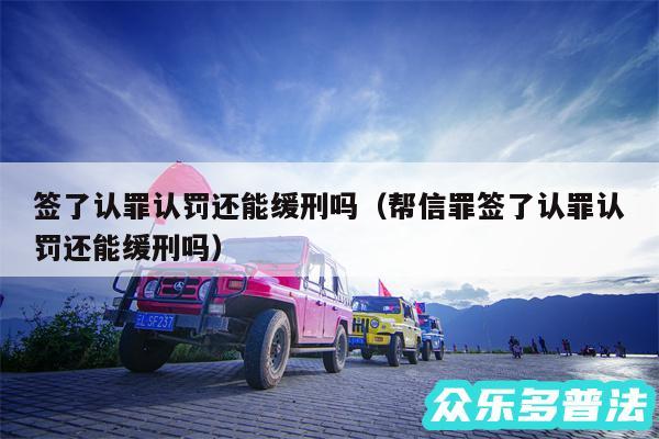 签了认罪认罚还能缓刑吗以及帮信罪签了认罪认罚还能缓刑吗