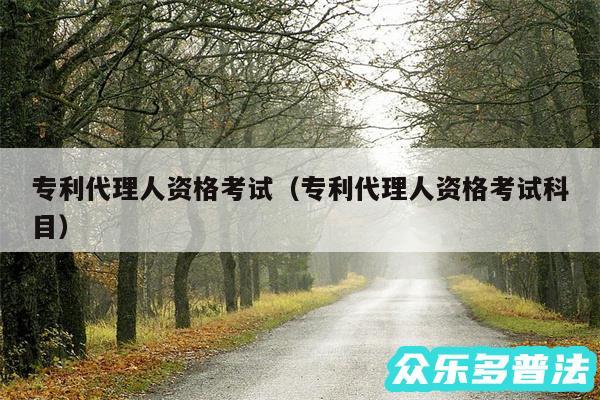 专利代理人资格考试以及专利代理人资格考试科目
