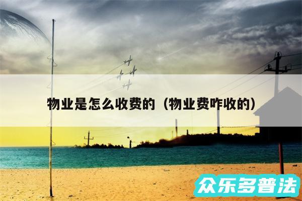 物业是怎么收费的以及物业费咋收的