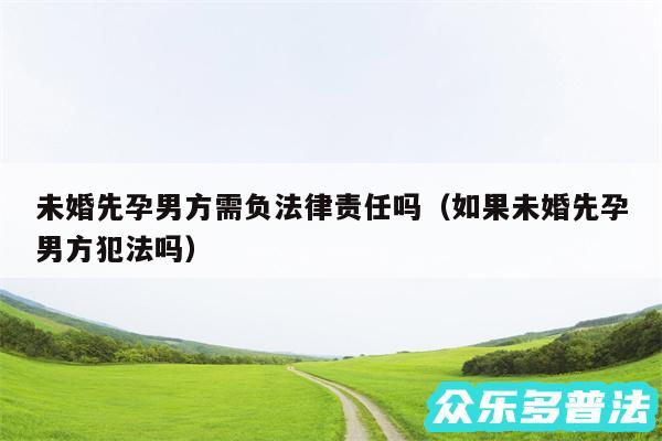 未婚先孕男方需负法律责任吗以及如果未婚先孕男方犯法吗