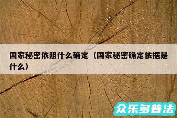 国家秘密依照什么确定以及国家秘密确定依据是什么