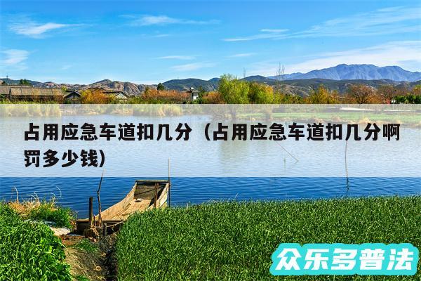 占用应急车道扣几分以及占用应急车道扣几分啊罚多少钱