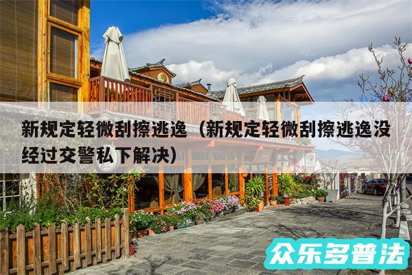 新规定轻微刮擦逃逸以及新规定轻微刮擦逃逸没经过交警私下解决