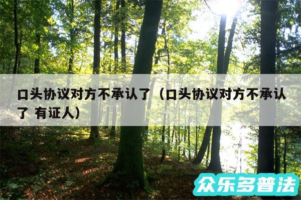 口头协议对方不承认了以及口头协议对方不承认了 有证人