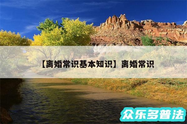 离婚常识基本知识还有离婚常识