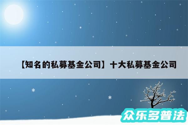 知名的私募基金公司还有十大私募基金公司