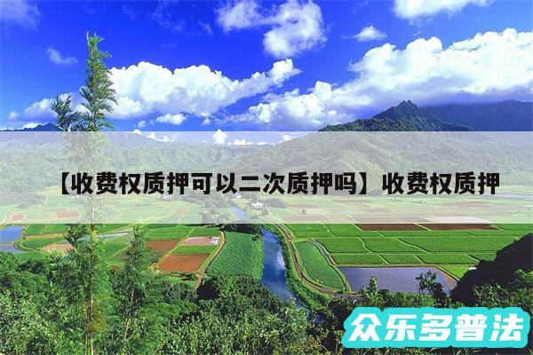 收费权质押可以二次质押吗还有收费权质押
