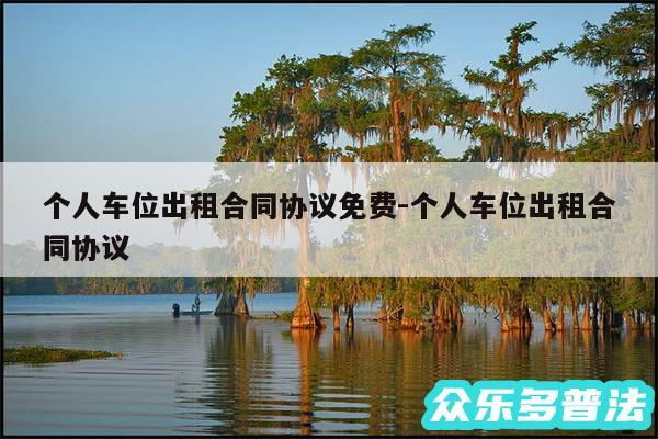 个人车位出租合同协议免费-个人车位出租合同协议