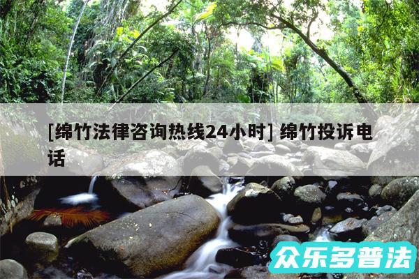 及绵竹法律咨询热线24小时 绵竹投诉电话