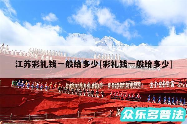 江苏彩礼钱一般给多少及彩礼钱一般给多少