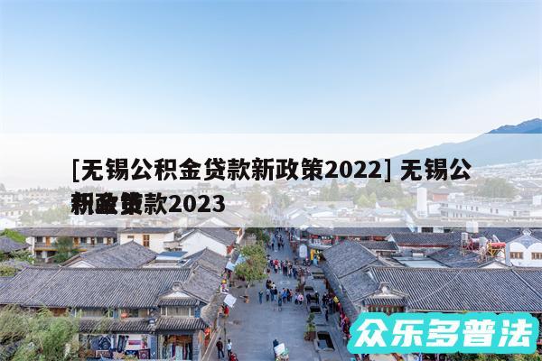 及无锡公积金贷款新政策2024 无锡公积金贷款2024
新政策