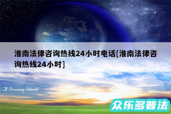 淮南法律咨询热线24小时电话及淮南法律咨询热线24小时