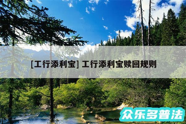 及工行添利宝 工行添利宝赎回规则