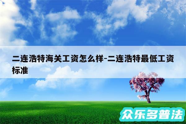 二连浩特海关工资怎么样-二连浩特最低工资标准