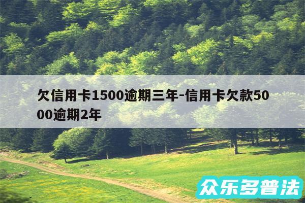 欠信用卡1500逾期三年-信用卡欠款5000逾期2年