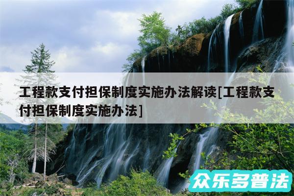 工程款支付担保制度实施办法解读及工程款支付担保制度实施办法